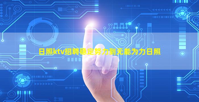 日照ktv招聘稳定努力到无能为力日照
