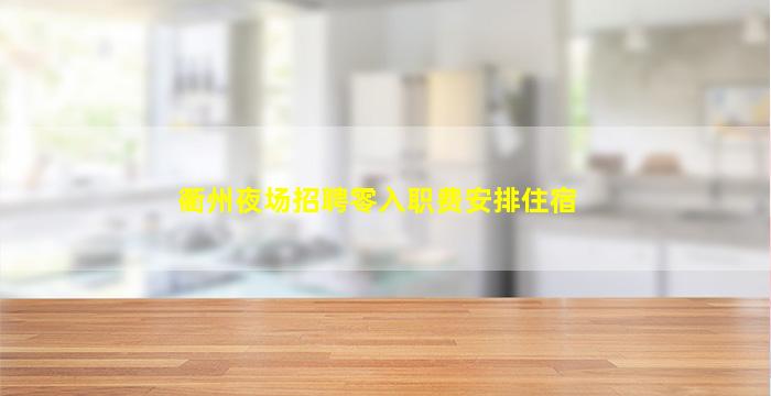 衢州夜场招聘零入职费安排住宿